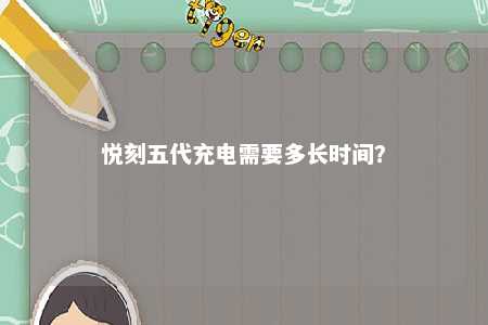 悦刻五代充电需要多长时间？ 